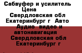 Сабвуфер и усилитель › Цена ­ 5 000 - Свердловская обл., Екатеринбург г. Авто » Аудио, видео и автонавигация   . Свердловская обл.,Екатеринбург г.